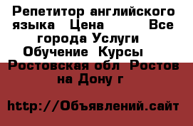 Репетитор английского языка › Цена ­ 500 - Все города Услуги » Обучение. Курсы   . Ростовская обл.,Ростов-на-Дону г.